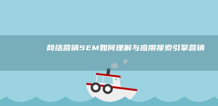 网络营销SEM：如何理解与应用搜索引擎营销